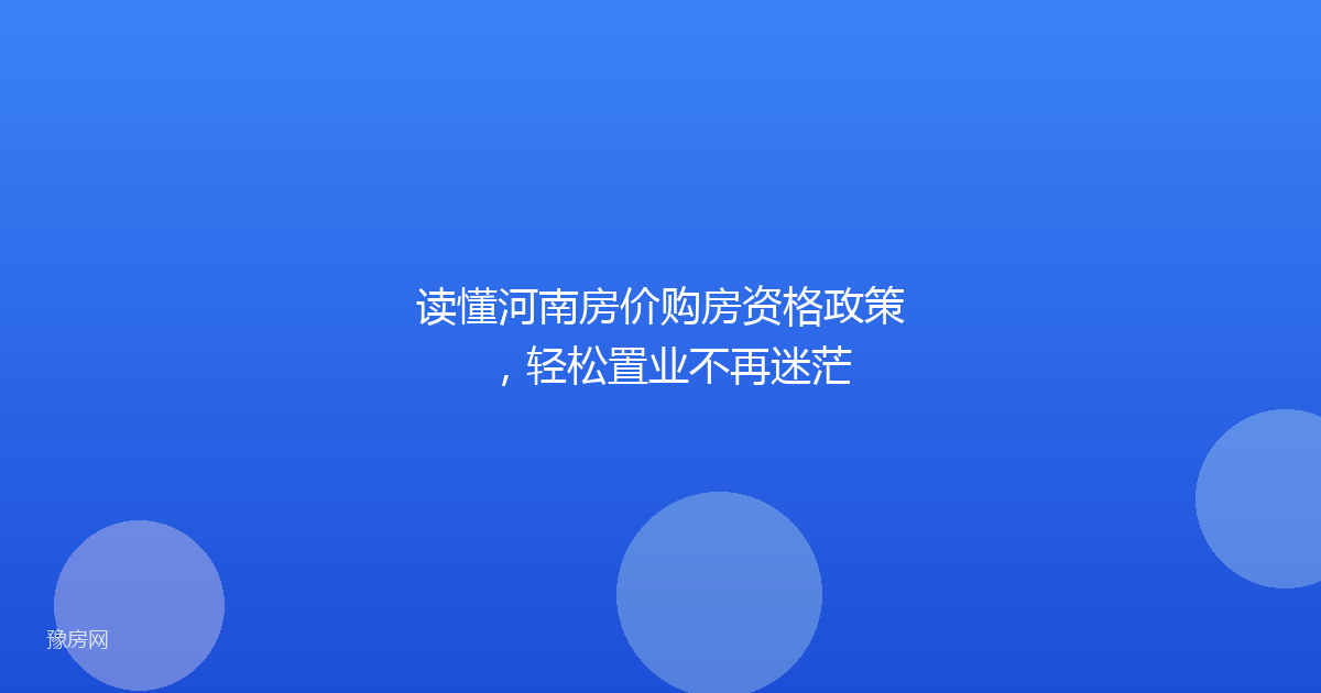 读懂河南房价购房资格政策,轻松置业不再迷茫