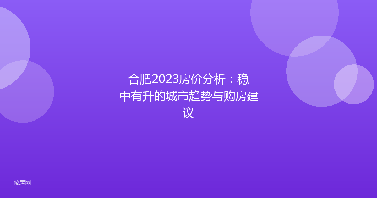 合肥2023房价分析：稳中有升的城市趋势与购房建议