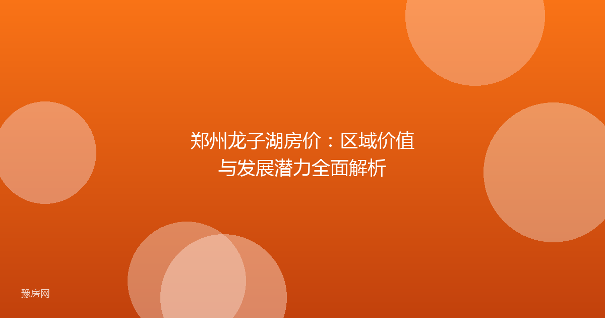 郑州龙子湖房价:区域价值与发展潜力全面解析