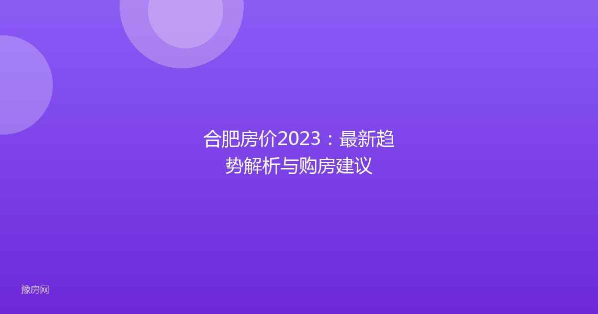合肥房价2023：最新趋势解析与购房建议