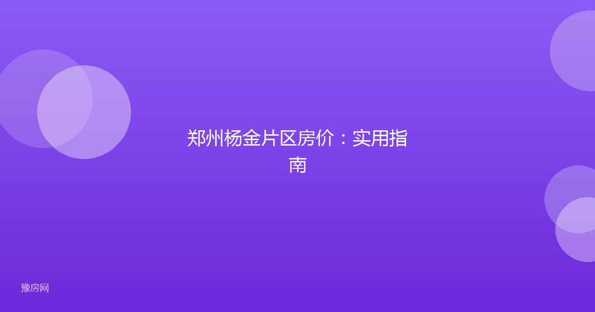 郑州杨金片区房价：实用指南