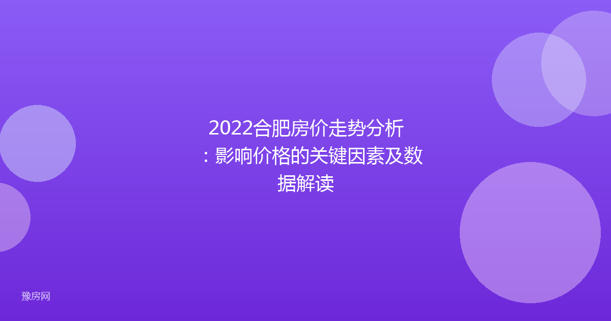 2022合肥房价走势分析：影响价格的关键因素及数据解读