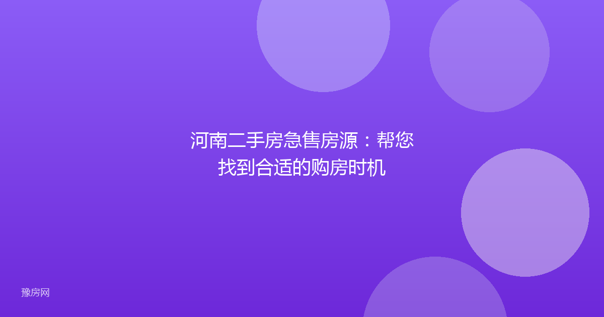 河南二手房急售房源：帮您找到合适的购房时机