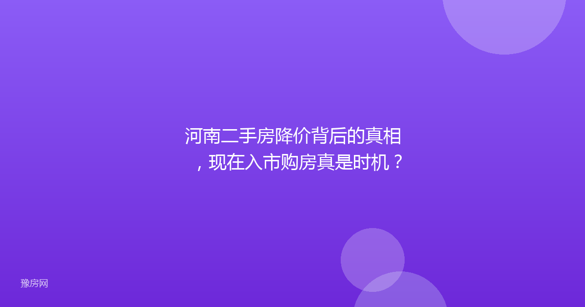 河南二手房降价背后的真相，现在入市购房真是时机？