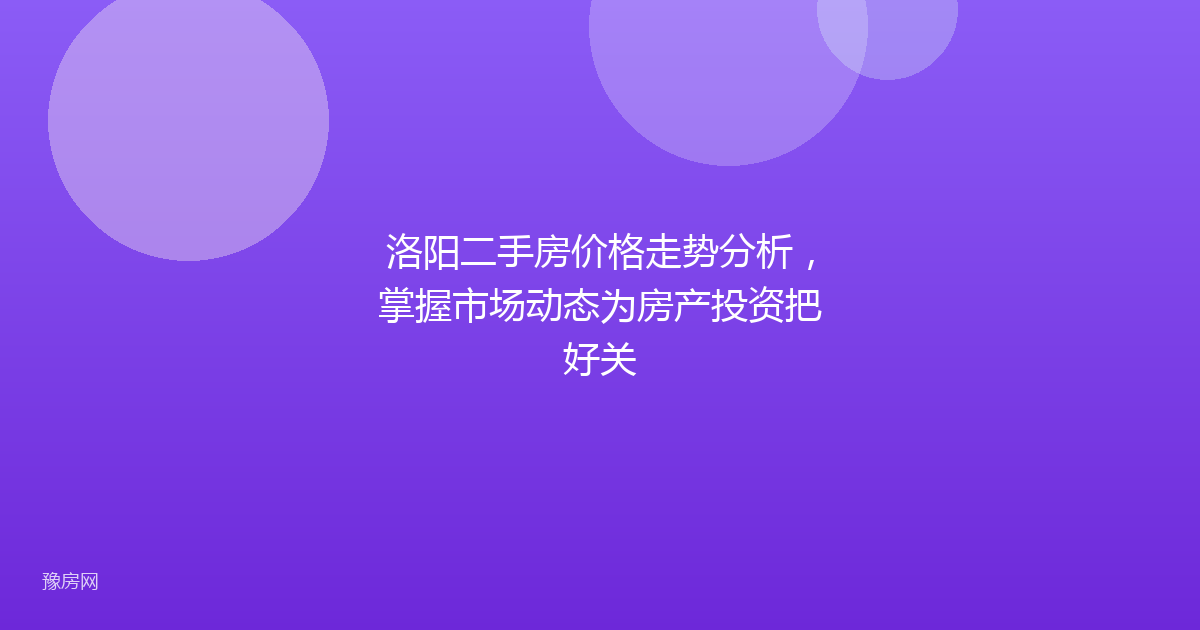 洛阳二手房价格走势分析，掌握市场动态为房产投资把好关