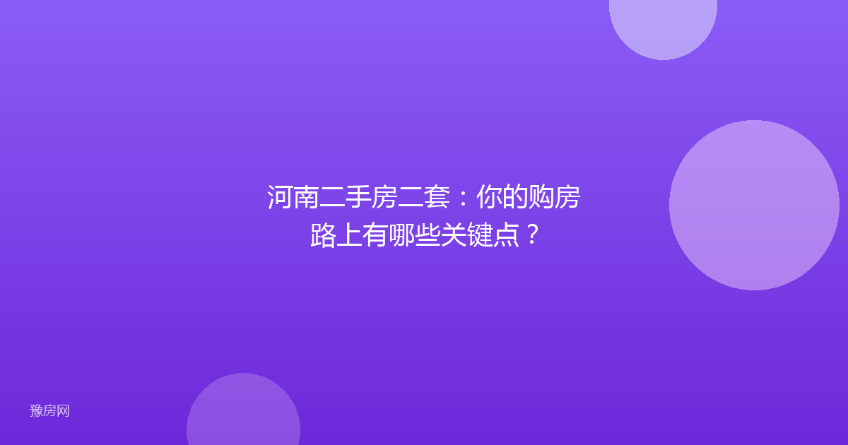 河南二手房二套：你的购房路上有哪些关键点？