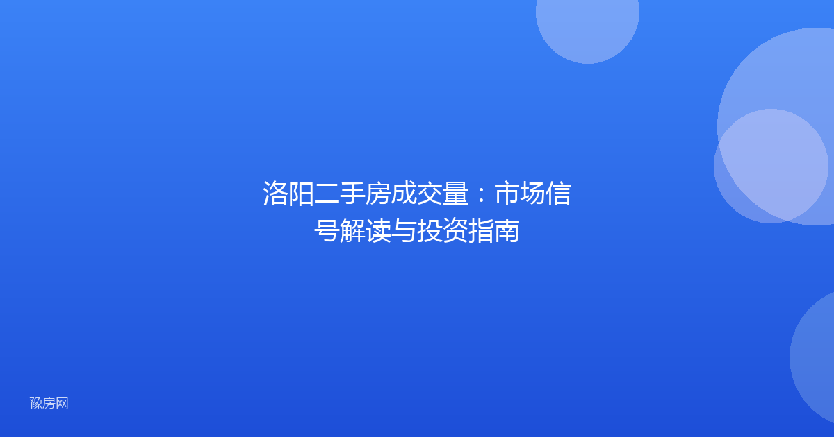 洛阳二手房成交量:市场信号解读与投资指南