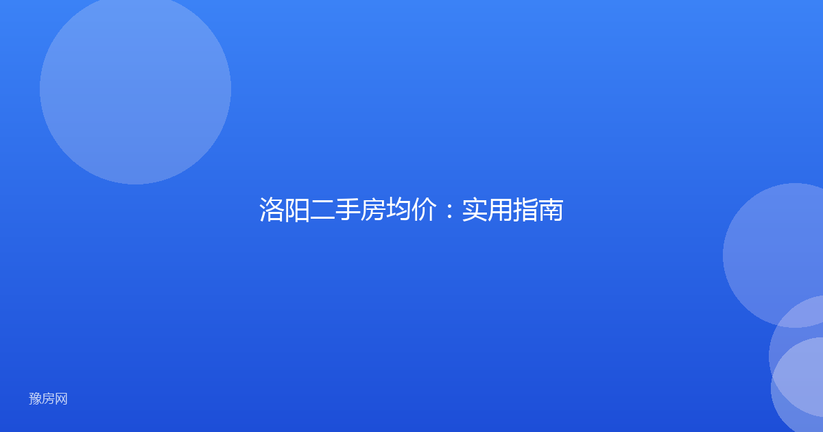 洛阳二手房均价：实用指南