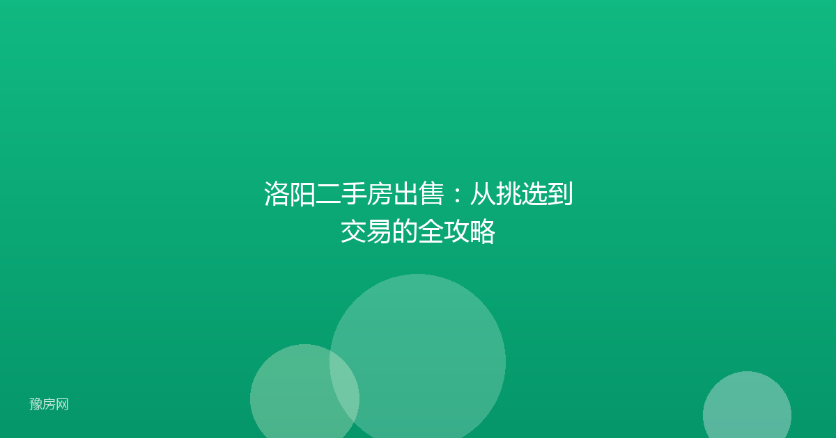 洛阳二手房出售:从挑选到交易的全攻略
