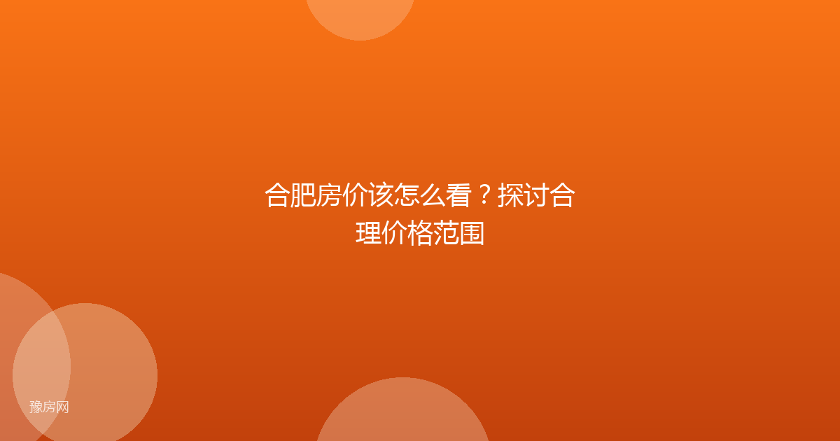 合肥房价该怎么看？探讨合理价格范围