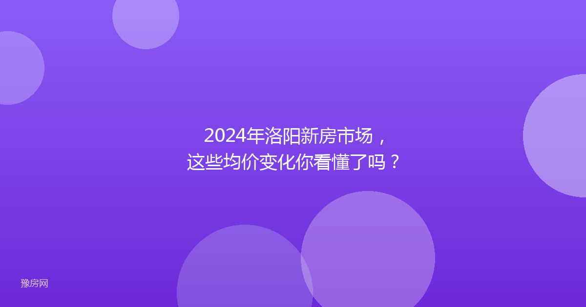2024年洛阳新房市场，这些均价变化你看懂了吗？