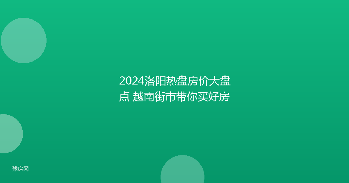 2024洛阳热盘房价大盘点 越南街市带你买好房