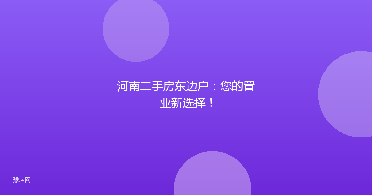 河南二手房东边户：您的置业新选择！