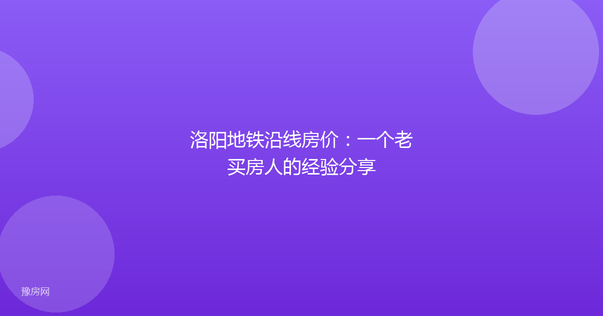 洛阳地铁沿线房价：一个老买房人的经验分享