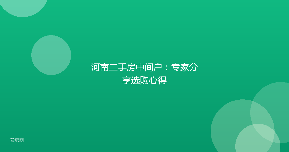 河南二手房中间户：专家分享选购心得