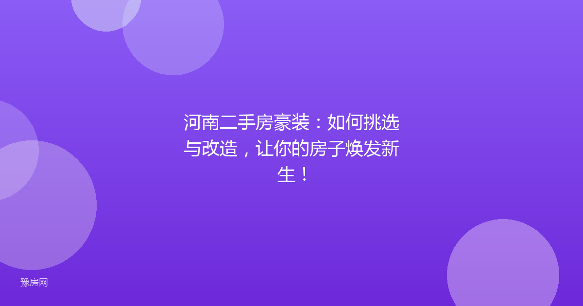 河南二手房豪装:如何挑选与改造,让你的房子焕发新生!