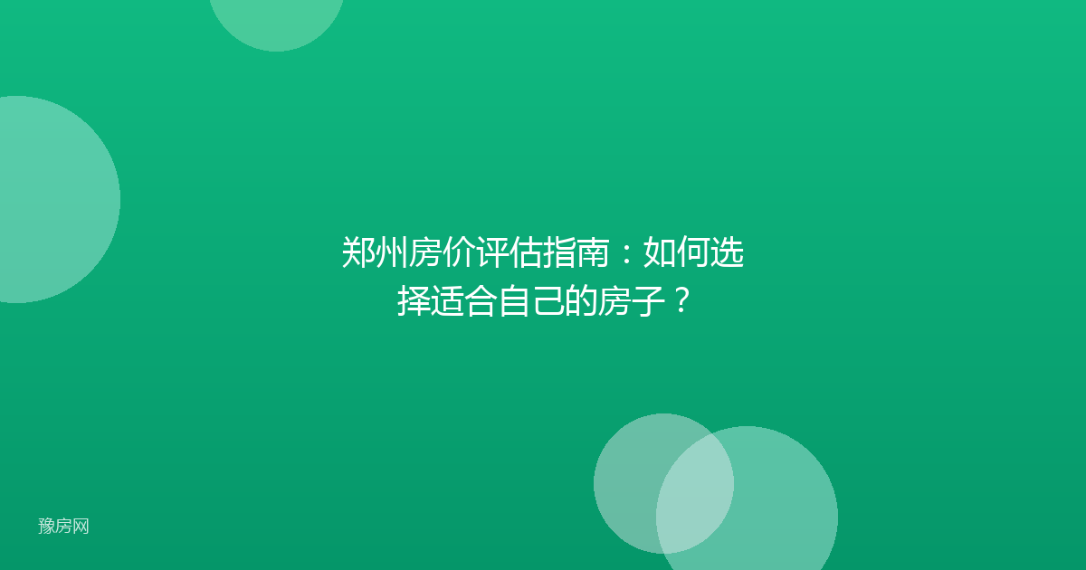 郑州房价评估指南:如何选择适合自己的房子?