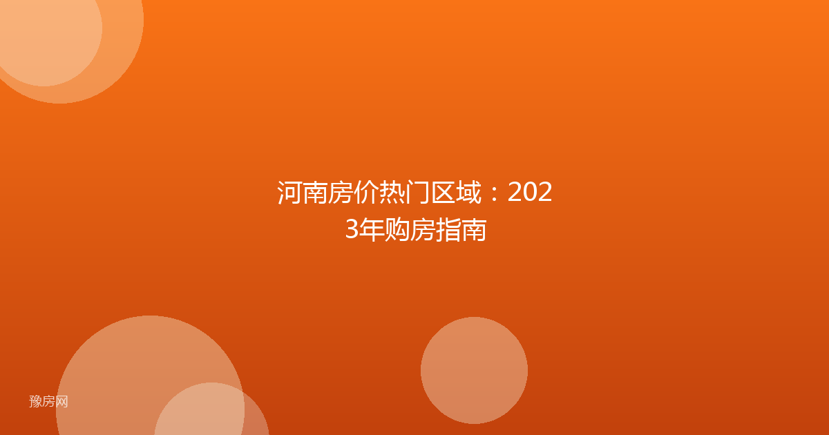 河南房价热门区域:2023年购房指南