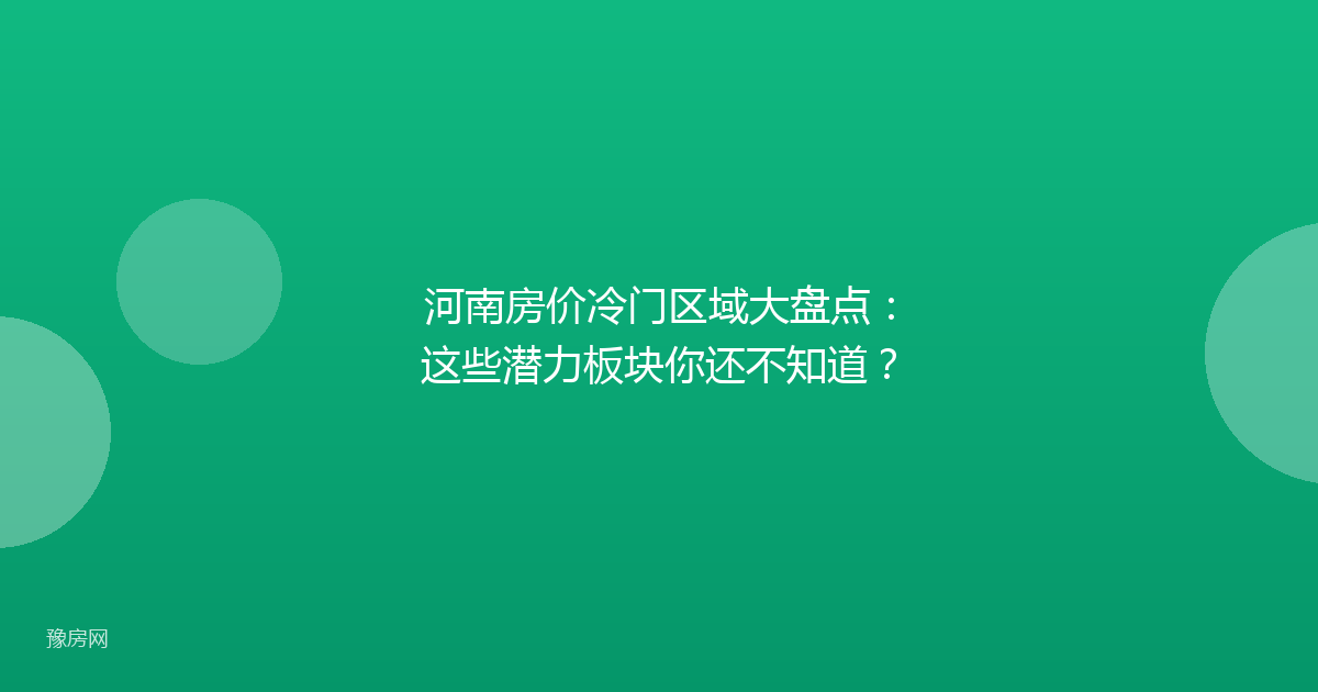 河南房价冷门区域大盘点：这些潜力板块你还不知道？