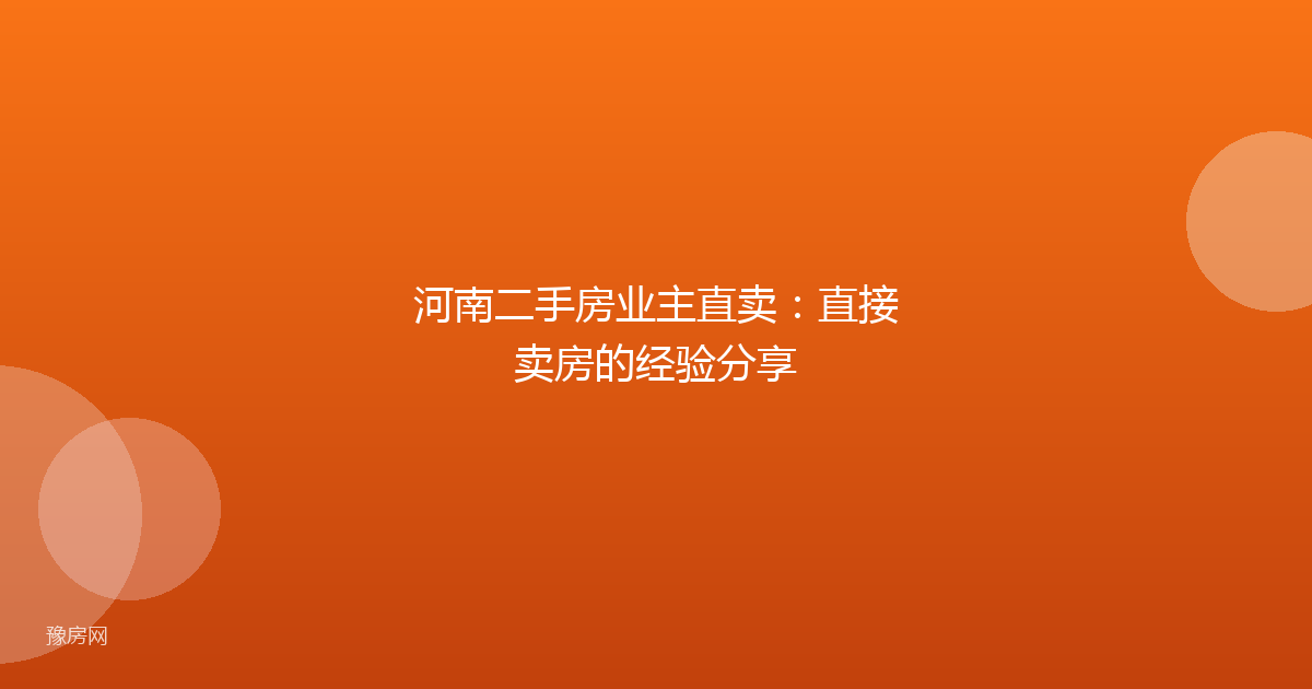 河南二手房业主直卖：直接卖房的经验分享