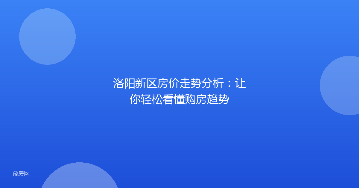 洛阳新区房价走势分析：让你轻松看懂购房趋势