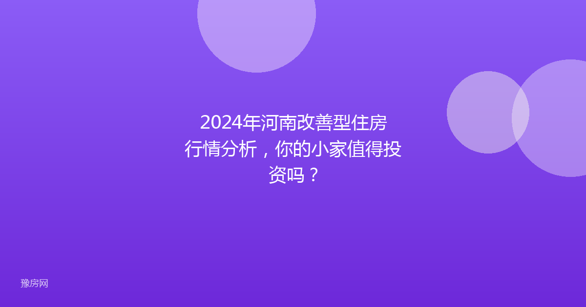 2024年河南改善型住房行情分析，你的小家值得投资吗？