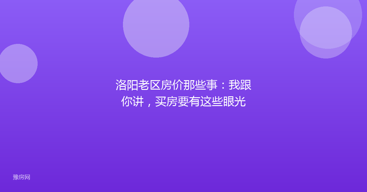 洛阳老区房价那些事:我跟你讲,买房要有这些眼光