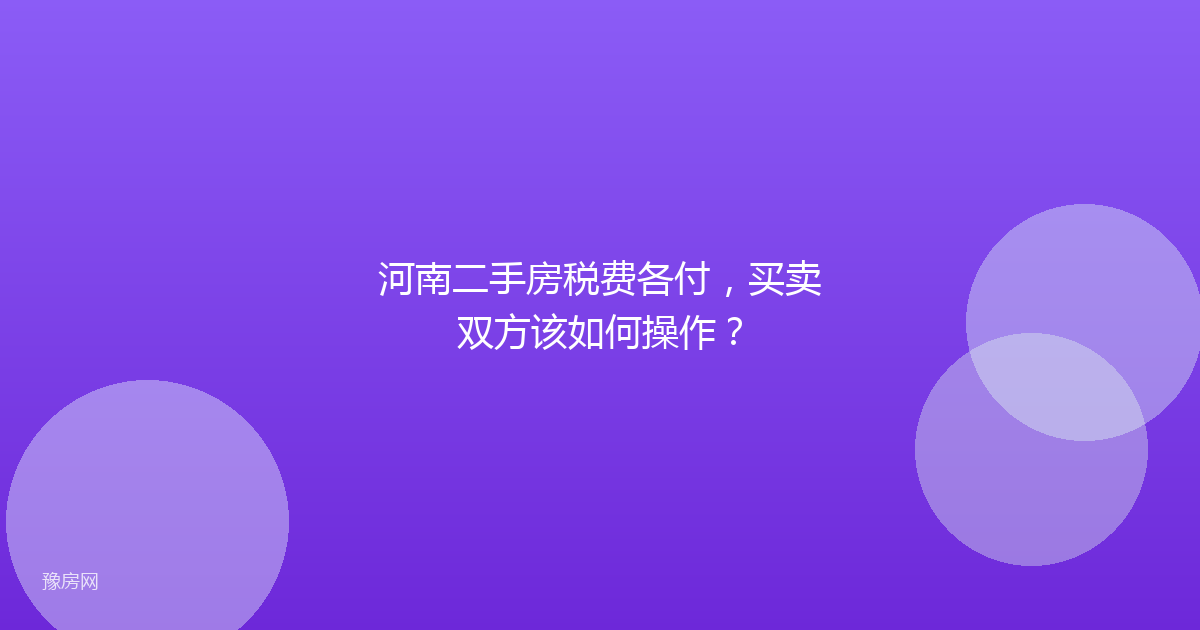 河南二手房税费各付，买卖双方该如何操作？