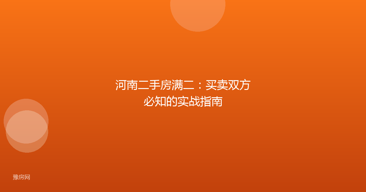 河南二手房满二:买卖双方必知的实战指南