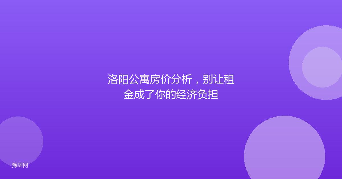 洛阳公寓房价分析，别让租金成了你的经济负担