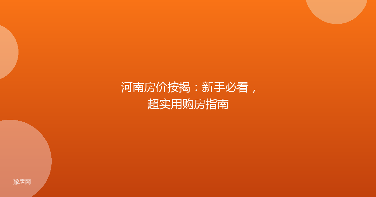 河南房价按揭：新手必看，超实用购房指南