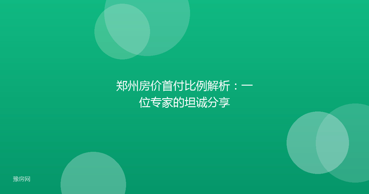郑州房价首付比例解析:一位专家的坦诚分享