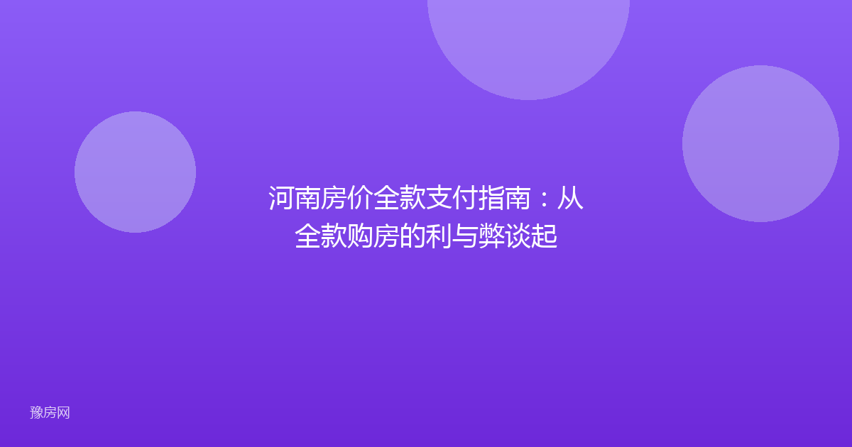 河南房价全款支付指南：从全款购房的利与弊谈起