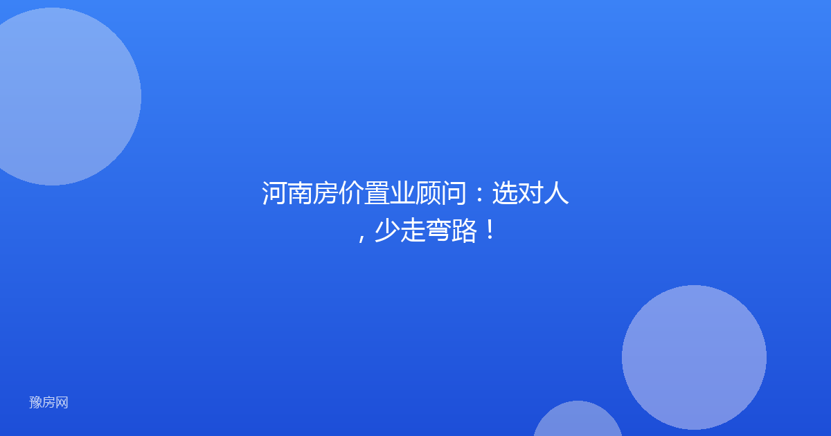 河南房价置业顾问:选对人,少走弯路!