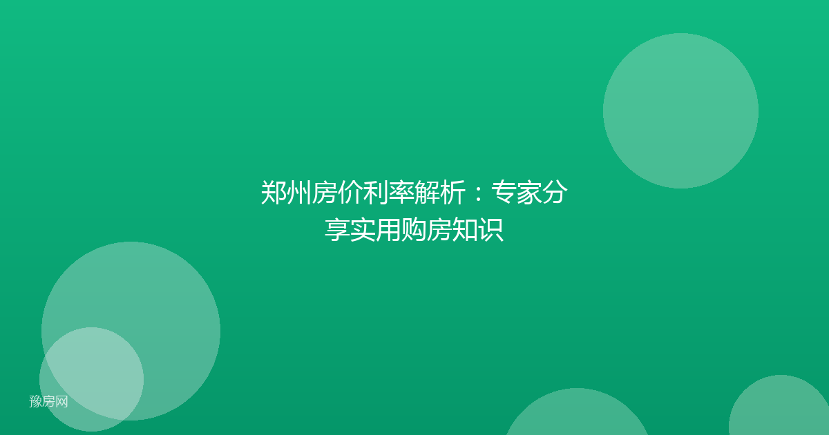 郑州房价利率解析：专家分享实用购房知识