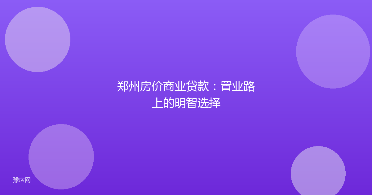 郑州房价商业贷款：置业路上的明智选择