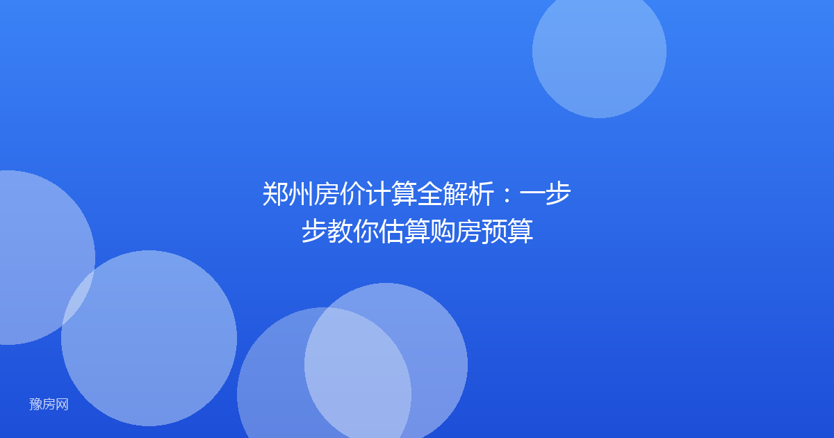 郑州房价计算全解析：一步步教你估算购房预算