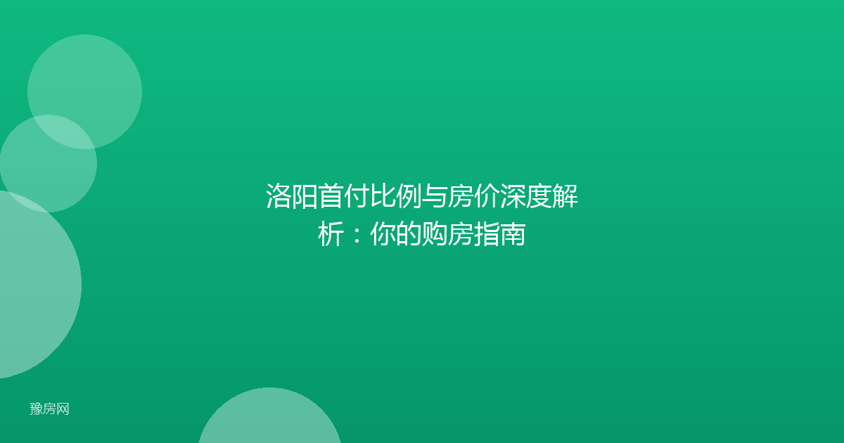 洛阳首付比例与房价深度解析：你的购房指南