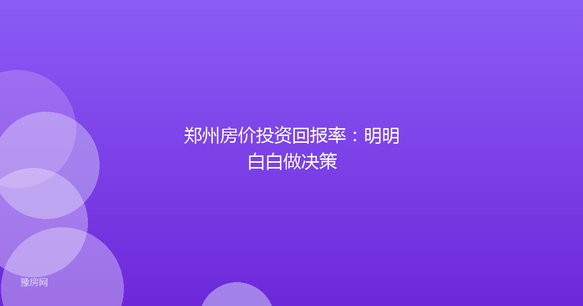 郑州房价投资回报率：明明白白做决策