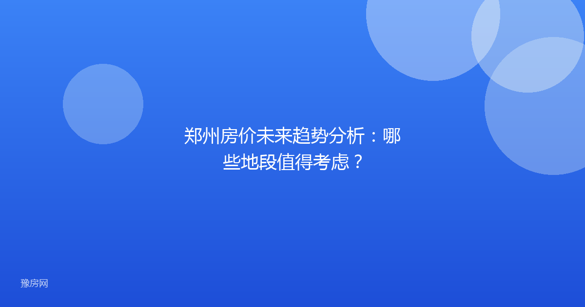 郑州房价未来趋势分析:哪些地段值得考虑?