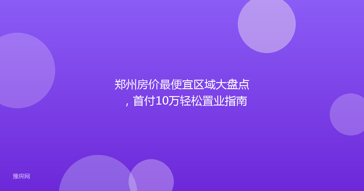 郑州房价最便宜区域大盘点，首付10万轻松置业指南