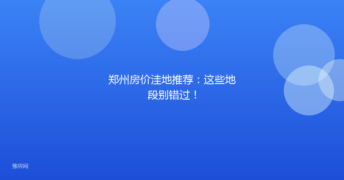 郑州房价洼地推荐:这些地段别错过!