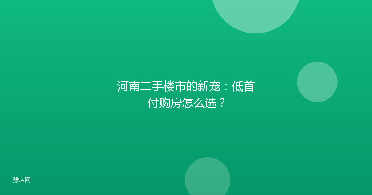 河南二手楼市的新宠：低首付购房怎么选？