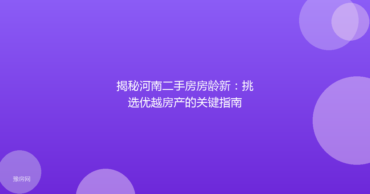 揭秘河南二手房房龄新:挑选优越房产的关键指南