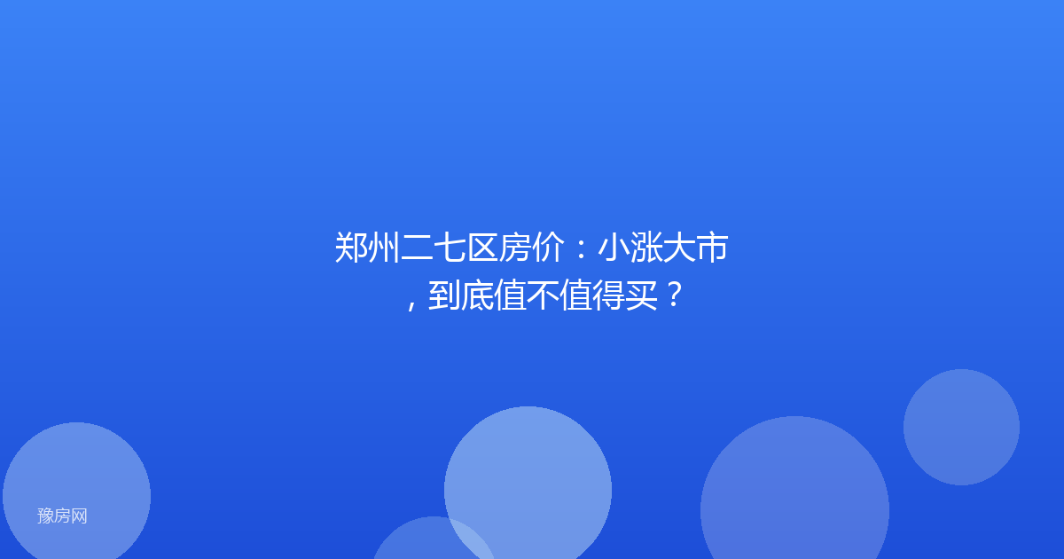 郑州二七区房价：小涨大市，到底值不值得买？