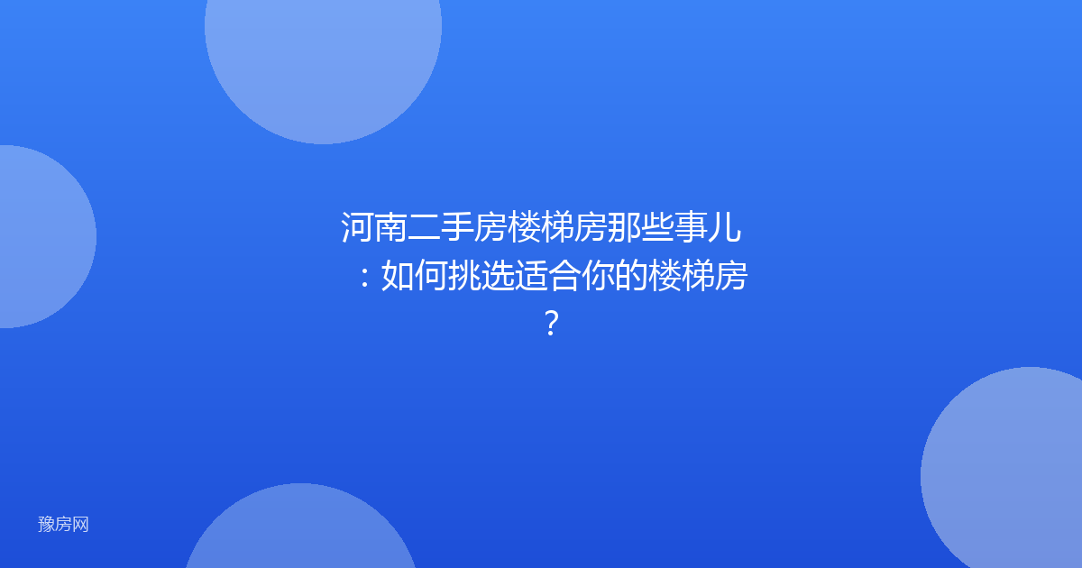河南二手房楼梯房那些事儿：如何挑选适合你的楼梯房？