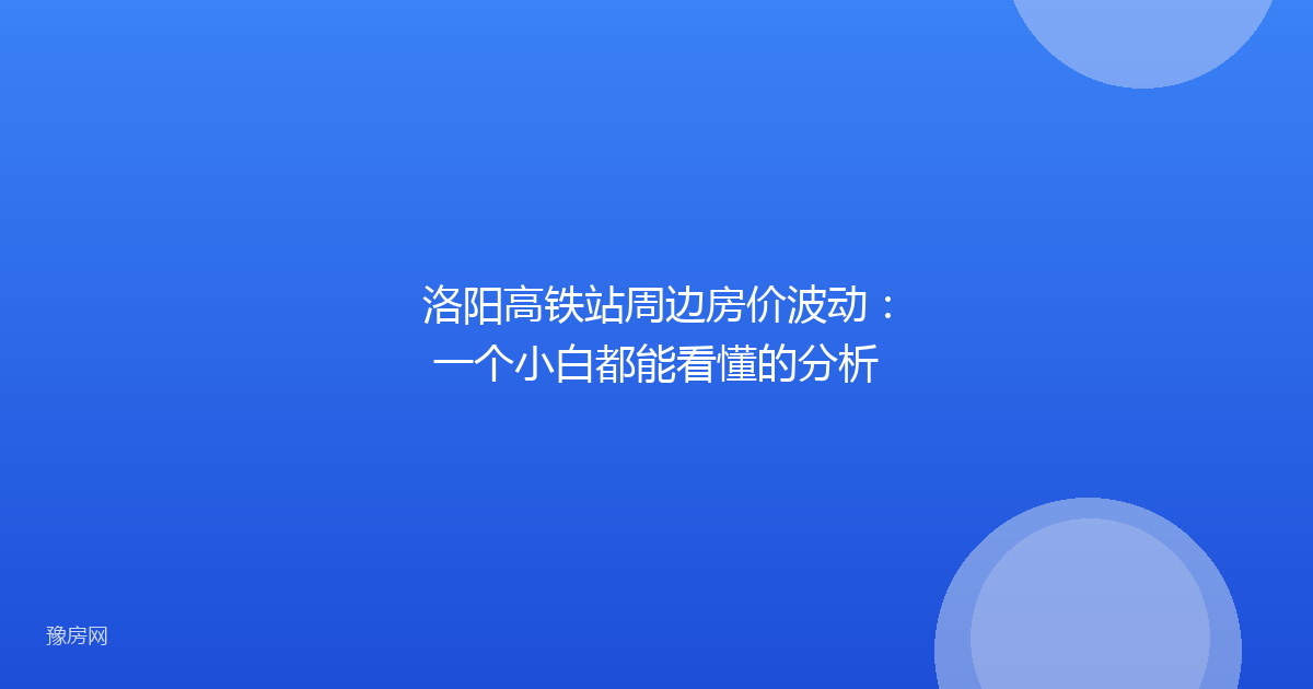 洛阳高铁站周边房价波动：一个小白都能看懂的分析