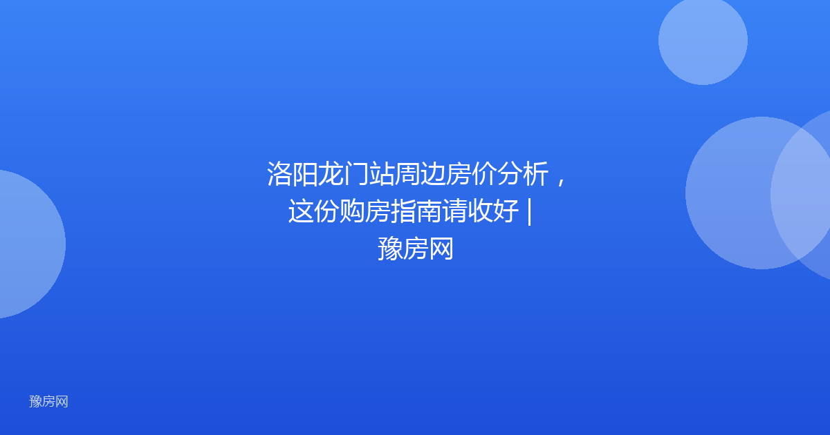 洛阳龙门站周边房价分析，这份购房指南请收好 | 豫房网