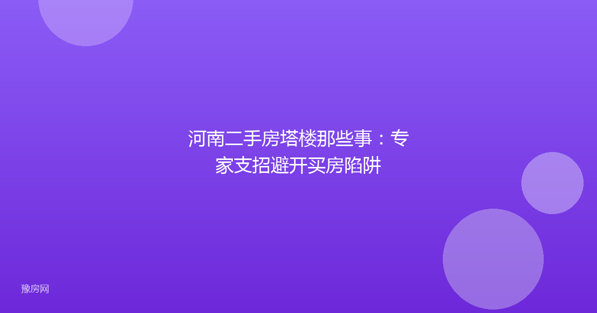 河南二手房塔楼那些事：专家支招避开买房陷阱