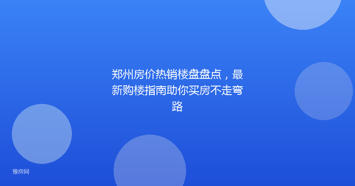 郑州房价热销楼盘盘点，最新购楼指南助你买房不走弯路